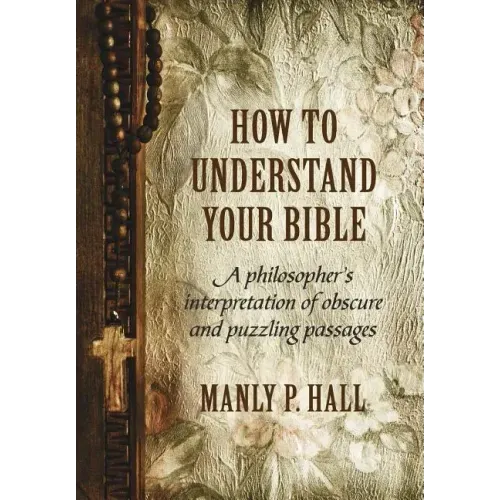 How To Understand Your Bible: A Philosopher's Interpretation of Obscure and Puzzling Passages