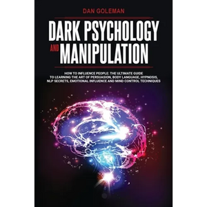 Dark Psychology and Manipulation: How To Influence People: The Ultimate Guide To Learning The Art of Persuasion, Body Language, Hypnosis, NLP Secrets, - Paperback