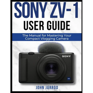 Sony Zv-1 User Guide: The Manual for Mastering Your Compact Vlogging Camera - Paperback