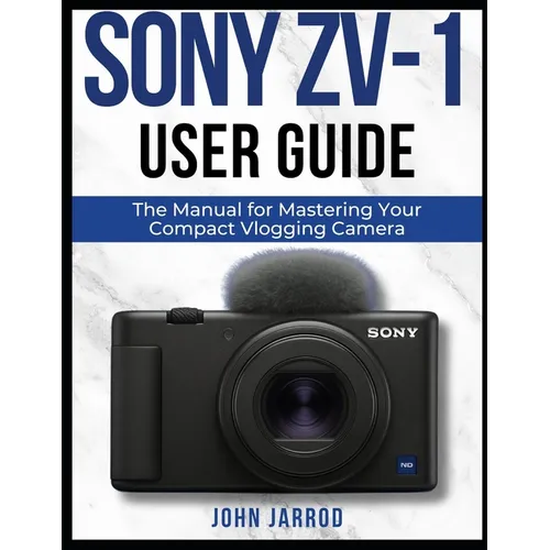 Sony Zv-1 User Guide: The Manual for Mastering Your Compact Vlogging Camera - Paperback