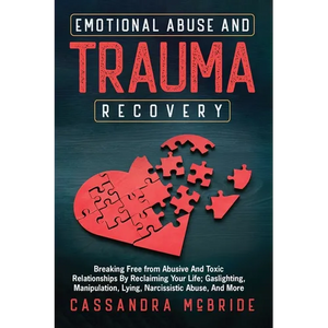 Emotional Abuse and Trauma Recovery: Breaking Free from Abusive and Toxic Relationships by Reclaiming Your Life; Gaslighting, Manipulation, Lying, Nar - Paperback