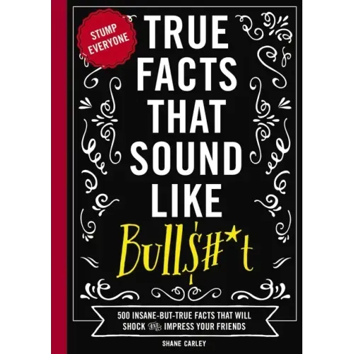 True Facts That Sound Like Bull$#*t: 500 Insane-But-True Facts That Will Shock and Impress Your Friends 1 - Paperback