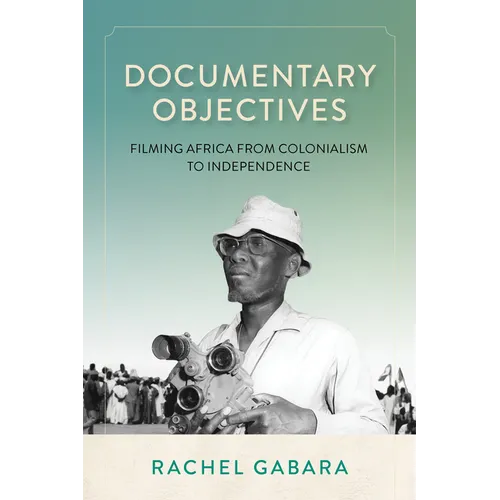 Documentary Objectives: Filming Africa from Colonialism to Independence - Paperback