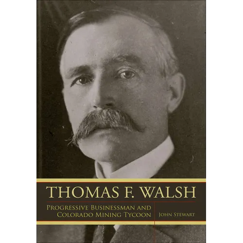 Thomas F. Walsh: Progressive Businessman and Colorado Mining Tycoon - Paperback