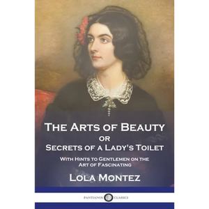 The Arts of Beauty: or Secrets of a Lady's Toilet With Hints to Gentlemen on the Art of Fascinating - Paperback