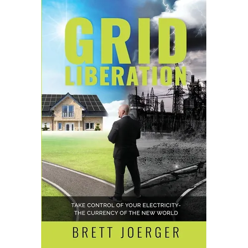 Grid Liberation: Take Control of Your Electricity-The Currency of the New World - Paperback