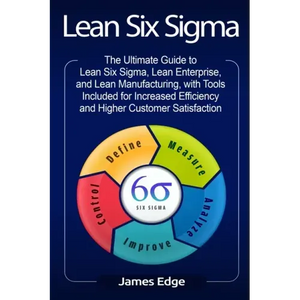 Lean Six Sigma: The Ultimate Guide to Lean Six Sigma, Lean Enterprise, and Lean Manufacturing, with Tools Included for Increased Effic - Paperback