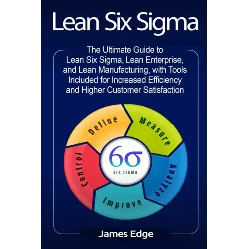 Lean Six Sigma: The Ultimate Guide to Lean Six Sigma, Lean Enterprise, and Lean Manufacturing, with Tools Included for Increased Effic - Paperback