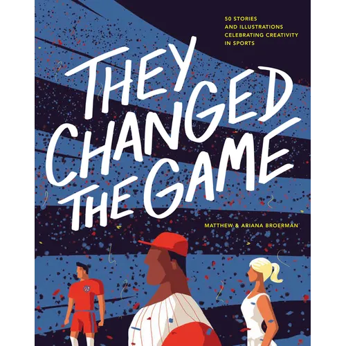They Changed the Game: 50 Stories and Illustrations Celebrating Creativity in Sports