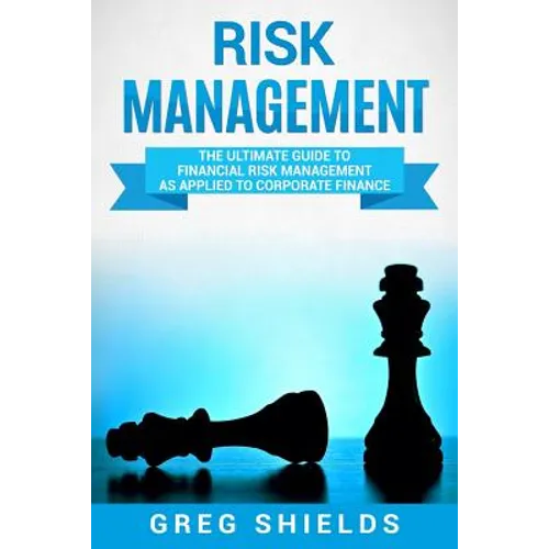 Risk Management: The Ultimate Guide to Financial Risk Management as Applied to Corporate Finance - Paperback