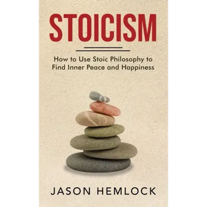 Stoicism: How to Use Stoic Philosophy to Find Inner Peace and Happiness - Paperback