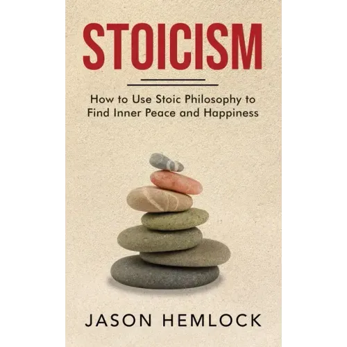 Stoicism: How to Use Stoic Philosophy to Find Inner Peace and Happiness - Paperback
