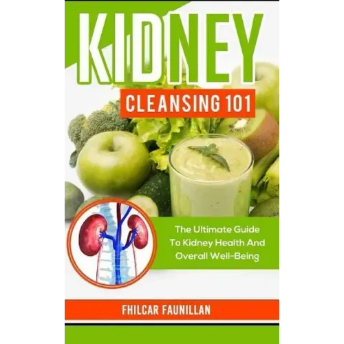 Kidney Cleansing 101: The Ultimate Guide to Kidney Health and Overall Well-Being - Paperback