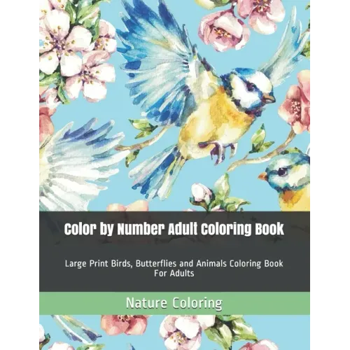 Color by Number Adult Coloring Book: Large Print Birds, Butterflies and Animals Coloring Book For Adults - Paperback