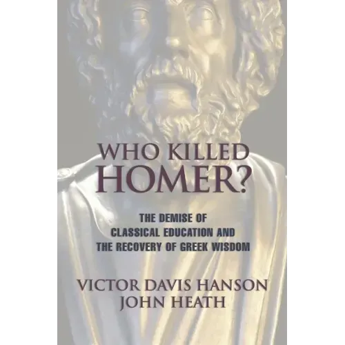 Who Killed Homer: The Demise of Classical Education and the Recovery of Greek Wisdom - Paperback