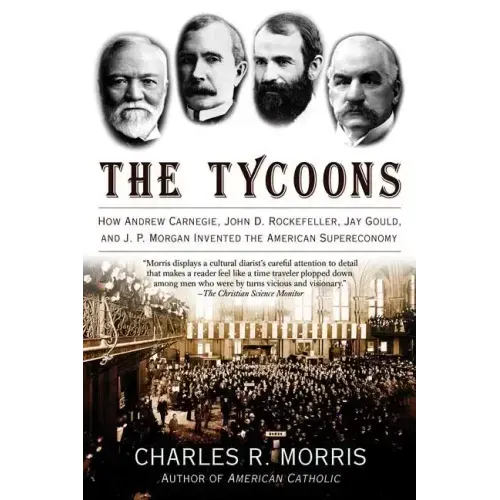 The Tycoons: How Andrew Carnegie, John D. Rockefeller, Jay Gould, and J. P. Morgan Invented the American Supereconomy - Paperback