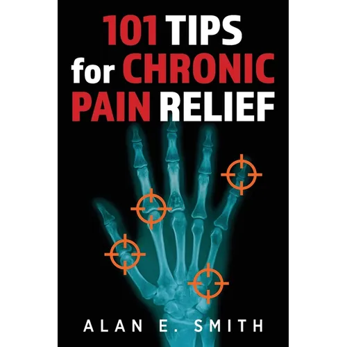 101 Tips for Chronic Pain Relief: Traditional, Alternative, and Complementary Health Solutions You can Use! - Paperback