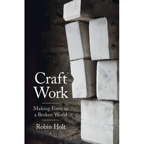 Craft Work: Making Form in a Broken World - Hardcover