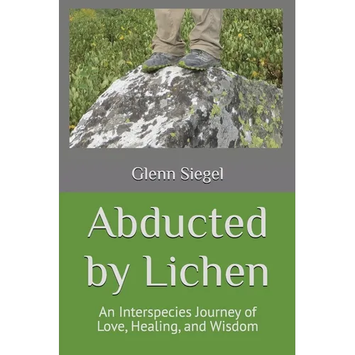 Abducted by Lichen: An Interspecies Journey of Love, Healing, and Wisdom - Paperback