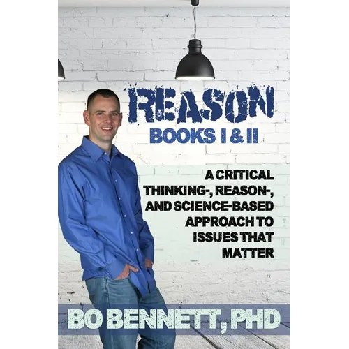 Reason: Books I & II: A Critical Thinking-, Reason-, and Science-based Approach to Issues That Matter - Paperback