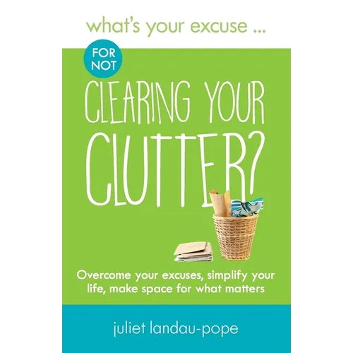 What's Your Excuse for not Clearing Your Clutter?: Overcome your excuses, simplify your life, make space for what matters - Paperback