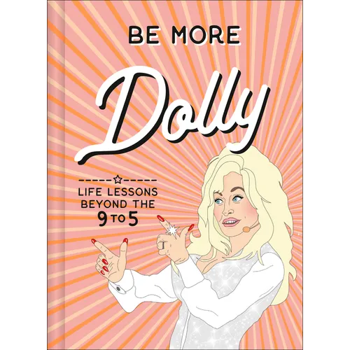 Be More Dolly: Life Lessons Beyond the 9 to 5 - Hardcover
