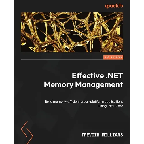 Effective .NET Memory Management: Build memory-efficient cross-platform applications using .NET Core - Paperback