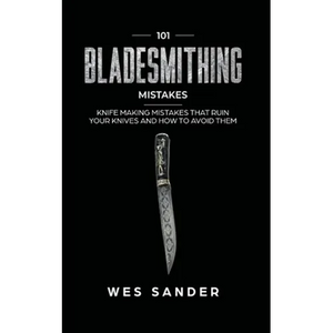 101 Bladesmithing Mistakes: Knife Making Mistakes That Ruin Your Knives and How to Avoid Them - Paperback