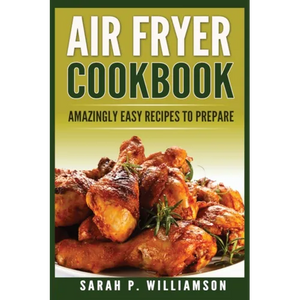 Air Fryer Cookbook: Amazingly Easy Recipes To Prepare - Paperback