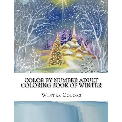Color By Number Adult Coloring Book of Winter: Festive Winter Fun Holiday Christmas Winter Season Coloring Book - Paperback