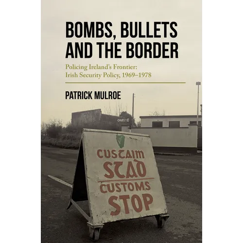 Bombs, Bullets and the Border: Policing Ireland's Frontier: Irish Security Policy, 1969-1978 - Paperback