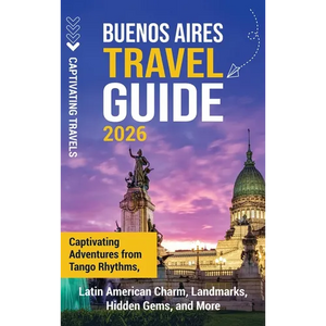 Buenos Aires Travel Guide: Captivating Adventures from Tango Rhythms, Latin American Charm, Landmarks, Hidden Gems, and More - Hardcover