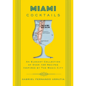 Miami Cocktails: An Elegant Collection of Over 100 Recipes Inspired by the Magic City - Hardcover