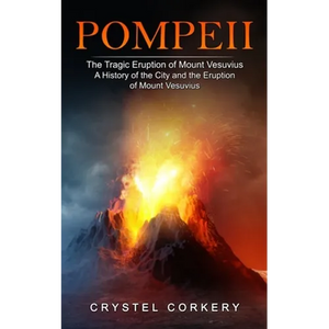 Pompeii: The Tragic Eruption of Mount Vesuvius (A History of the City and the Eruption of Mount Vesuvius) - Paperback