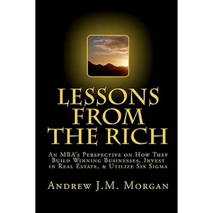 Lessons From The Rich: An MBA's Perspective on How They Build Winning Businesses, Invest in Real Estate, & Utilize Six Sigma - Paperback