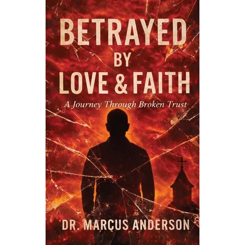 Betrayed by Love & Faith: A Journey Through Broken Trust - Hardcover
