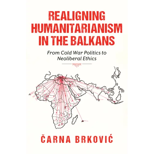 Realigning Humanitarianism in the Balkans: From Cold War Politics to Neoliberal Ethics - Paperback
