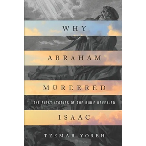 Why Abraham Murdered Isaac: The First Stories of the Bible Revealed - Paperback