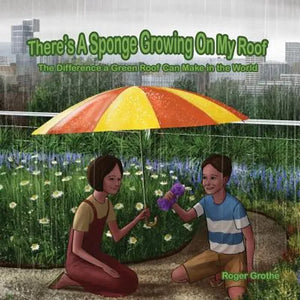 There's A Sponge Growing On My Roof: The Difference A Green Roof Can Make In The World - Paperback