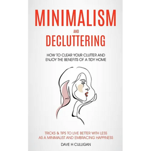 Minimalism and Decluttering: How to Clear Your Clutter and Enjoy the Benefits of a Tidy Home (Tricks & Tips to Live Better With Less as a Minimalist a - Paperback