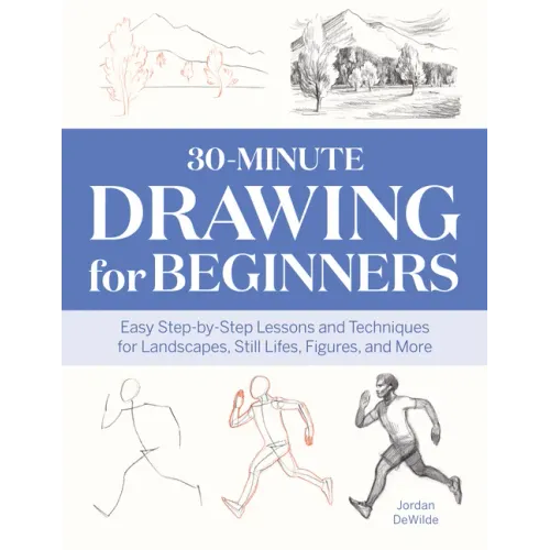 30-Minute Drawing for Beginners: Easy Step-By-Step Lessons and Techniques for Landscapes, Still Lifes, Figures, and More - Paperback
