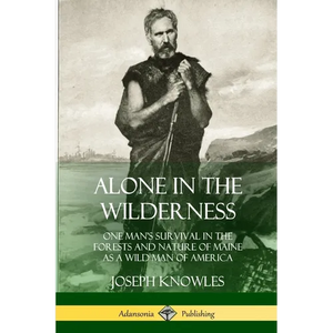 Alone in the Wilderness: One Man's Survival in the Forests and Nature of Maine as a Wild Man of America - Paperback