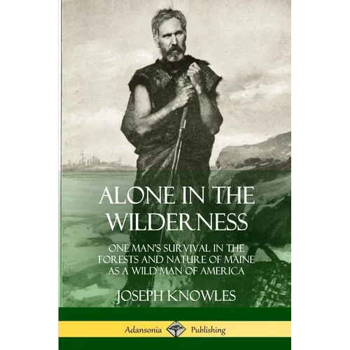 Alone in the Wilderness: One Man's Survival in the Forests and Nature of Maine as a Wild Man of America - Paperback