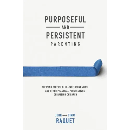 Purposeful and Persistent Parenting: Blessing Others, Blue-Tape Boundaries, and Other Practical Perspectives on Raising Children - Paperback