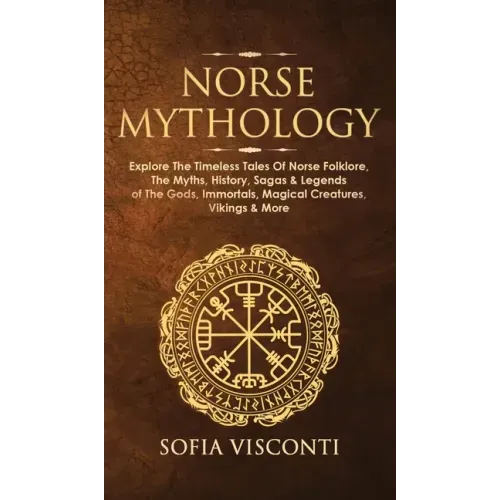 Norse Mythology: Explore The Timeless Tales Of Norse Folklore, The Myths, History, Sagas & Legends of The Gods, Immortals, Magical Crea - Hardcover