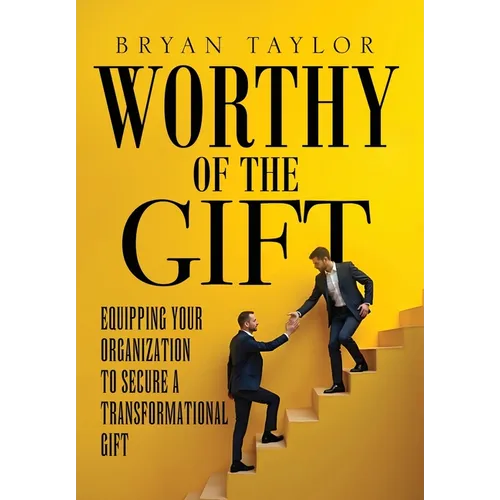 Worthy of the Gift: Equipping Your Organization to Secure a Transformational Gift - Hardcover