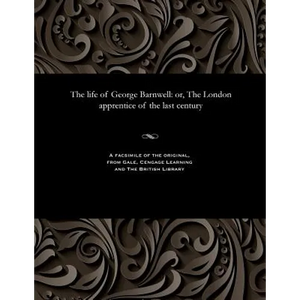 The Life of George Barnwell: Or, the London Apprentice of the Last Century - Paperback
