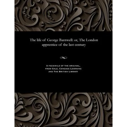 The Life of George Barnwell: Or, the London Apprentice of the Last Century - Paperback