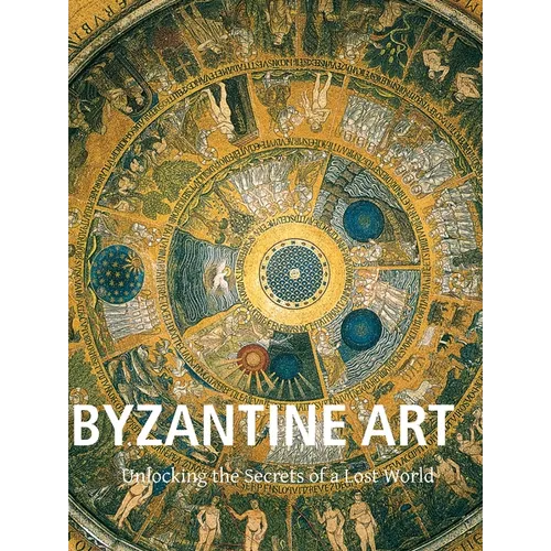 Byzantine Art: Unlocking the Secrets of a Lost World - Hardcover