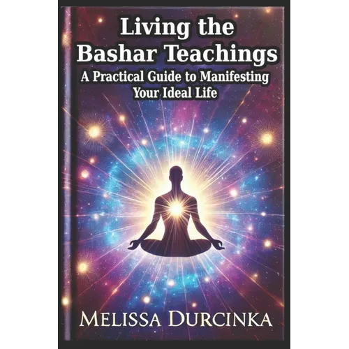 Living the Bashar Teachings: A Practical Guide to Manifesting Your Ideal Life - Paperback